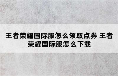 王者荣耀国际服怎么领取点券 王者荣耀国际服怎么下载